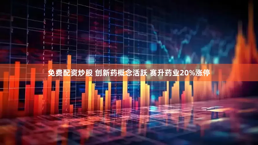 免费配资炒股 创新药概念活跃 赛升药业20%涨停