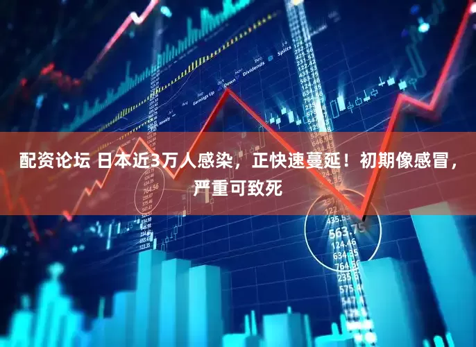 配资论坛 日本近3万人感染，正快速蔓延！初期像感冒，严重可致死