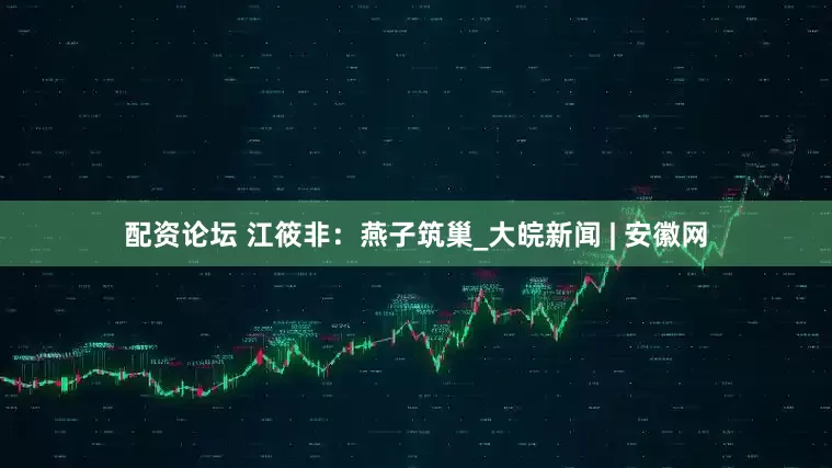 配资论坛 江筱非：燕子筑巢_大皖新闻 | 安徽网
