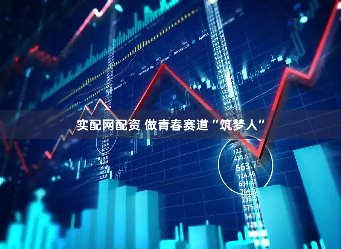 实配网配资 做青春赛道“筑梦人”