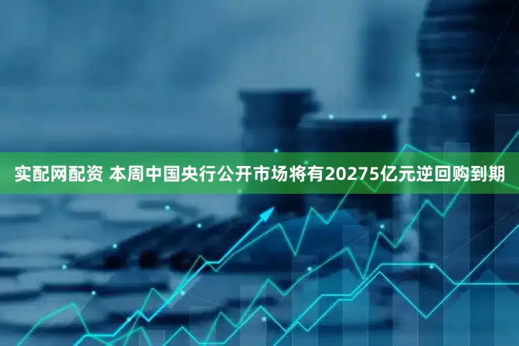 实配网配资 本周中国央行公开市场将有20275亿元逆回购到期