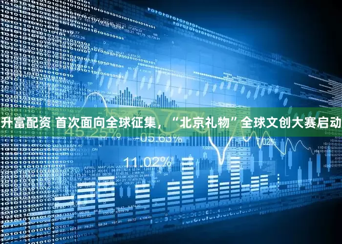 升富配资 首次面向全球征集，“北京礼物”全球文创大赛启动