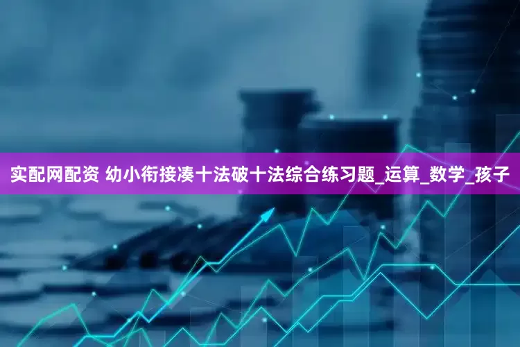实配网配资 幼小衔接凑十法破十法综合练习题_运算_数学_孩子