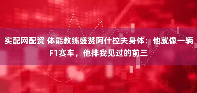 实配网配资 体能教练盛赞阿什拉夫身体：他就像一辆F1赛车，他排我见过的前三