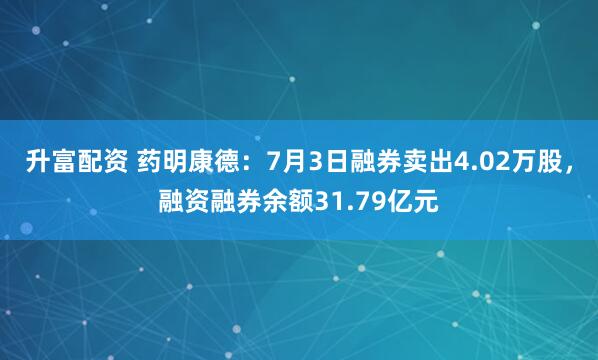 升富配资 药明康德：7月3日融券卖出4.02万股，融资融券余额31.79亿元