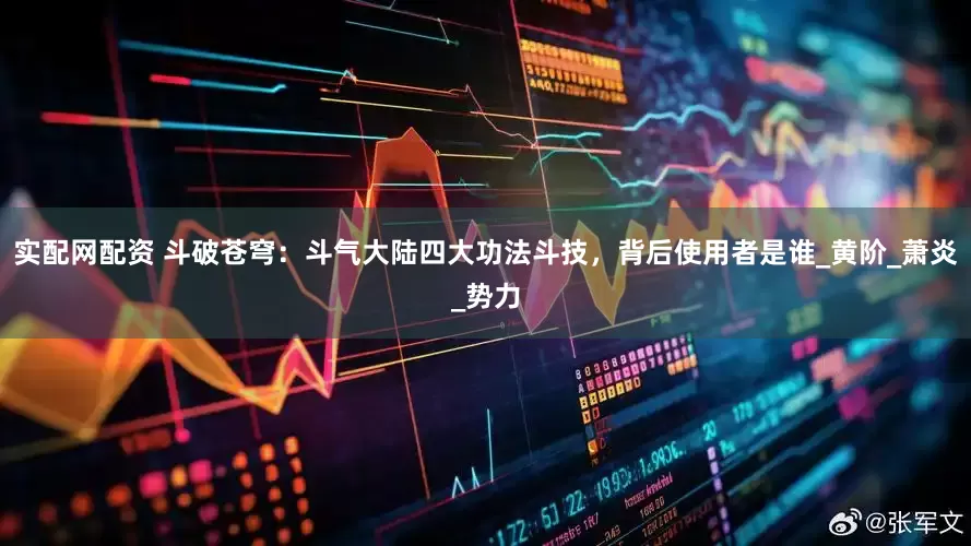 实配网配资 斗破苍穹：斗气大陆四大功法斗技，背后使用者是谁_黄阶_萧炎_势力