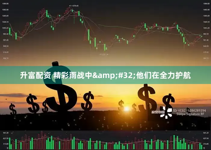 升富配资 精彩雨战中&#32;他们在全力护航