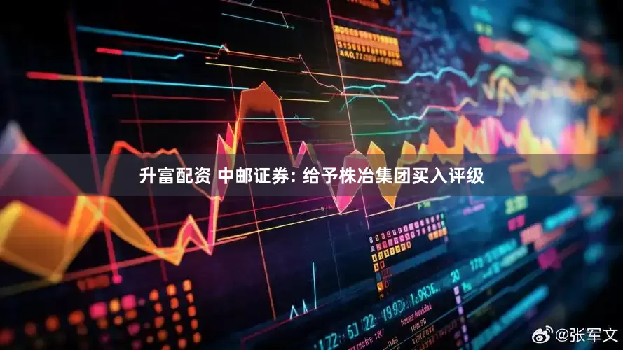 升富配资 中邮证券: 给予株冶集团买入评级