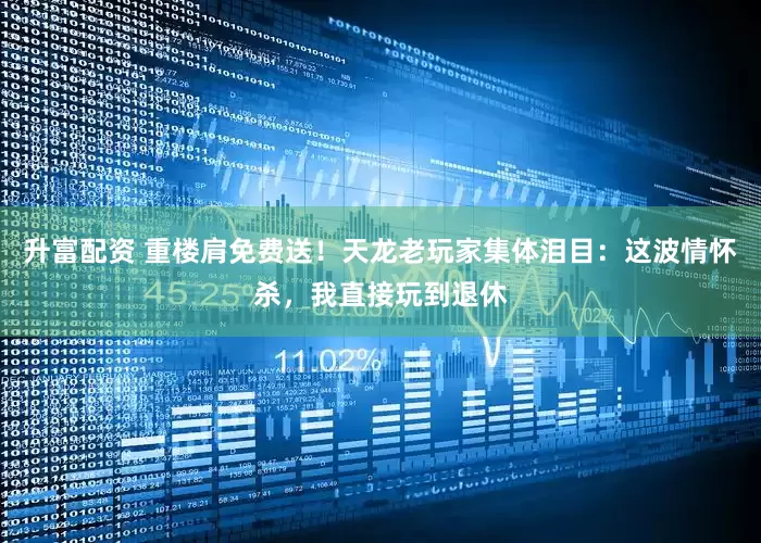 升富配资 重楼肩免费送！天龙老玩家集体泪目：这波情怀杀，我直接玩到退休