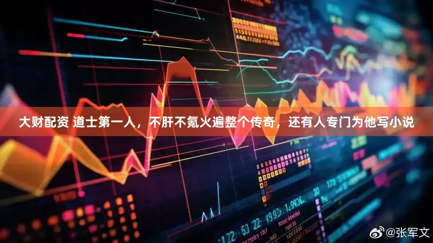 大财配资 道士第一人，不肝不氪火遍整个传奇，还有人专门为他写小说