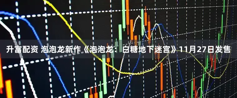 升富配资 泡泡龙新作《泡泡龙：白糖地下迷宫》11月27日发售