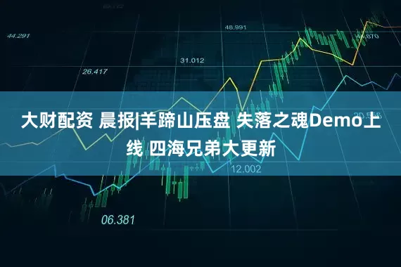 大财配资 晨报|羊蹄山压盘 失落之魂Demo上线 四海兄弟大更新