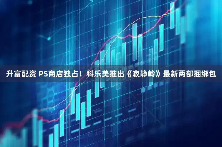 升富配资 PS商店独占！科乐美推出《寂静岭》最新两部捆绑包